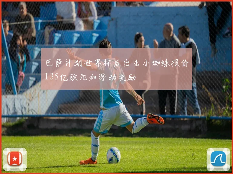 巴萨计划世界杯后出击小蜘蛛报价135亿欧元加浮动奖励