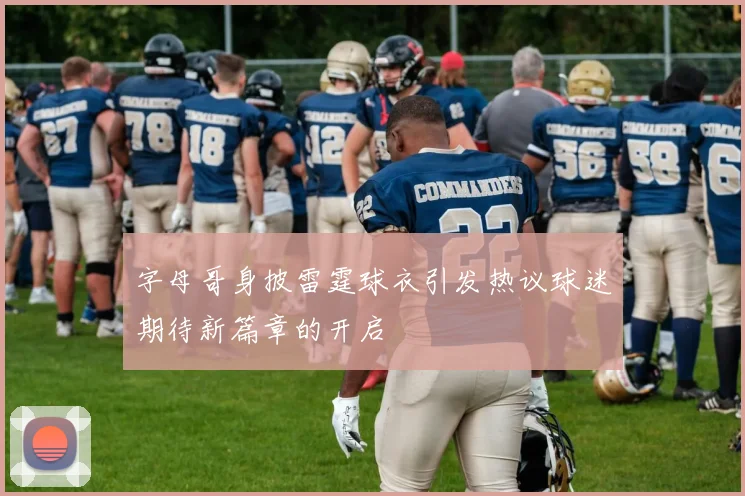 字母哥身披雷霆球衣引发热议球迷期待新篇章的开启