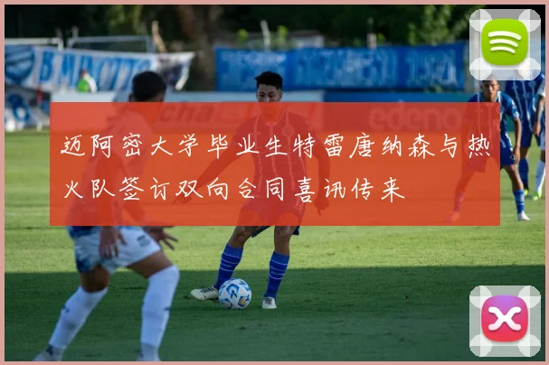 迈阿密大学毕业生特雷唐纳森与热火队签订双向合同喜讯传来