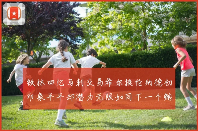 铁林回忆马刺交易希尔换伦纳德初印象平平却潜力无限如同下一个鲍文