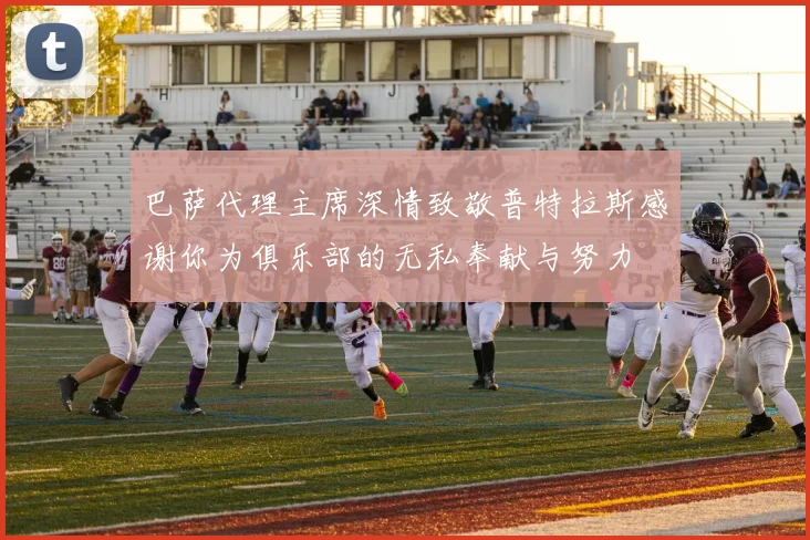 巴萨代理主席深情致敬普特拉斯感谢你为俱乐部的无私奉献与努力