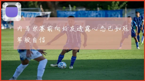 内马尔赛前向好友透露心态已如冠军般自信