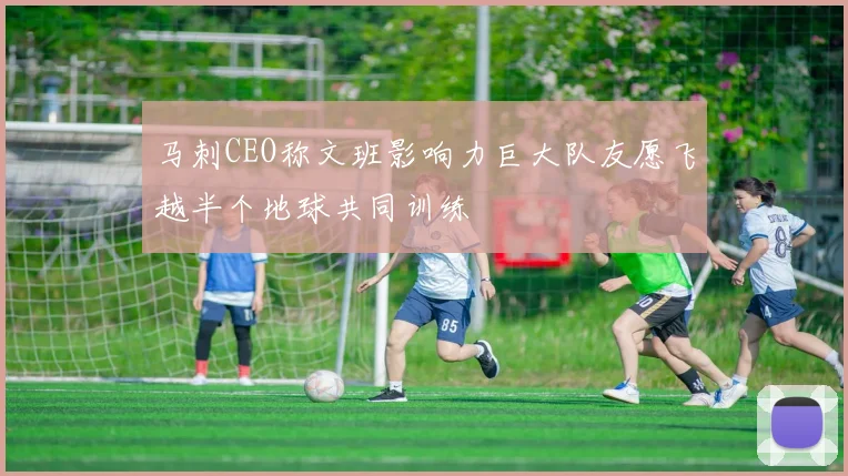 马刺CEO称文班影响力巨大队友愿飞越半个地球共同训练