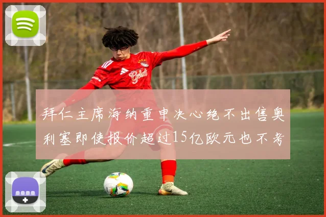 拜仁主席海纳重申决心绝不出售奥利塞即使报价超过15亿欧元也不考虑
